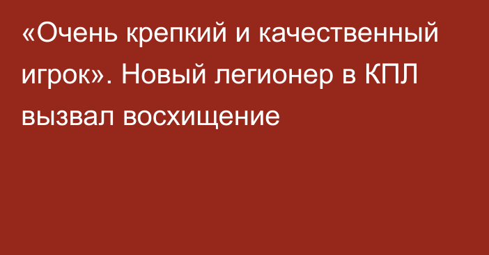 «Очень крепкий и качественный игрок». Новый легионер в КПЛ вызвал восхищение