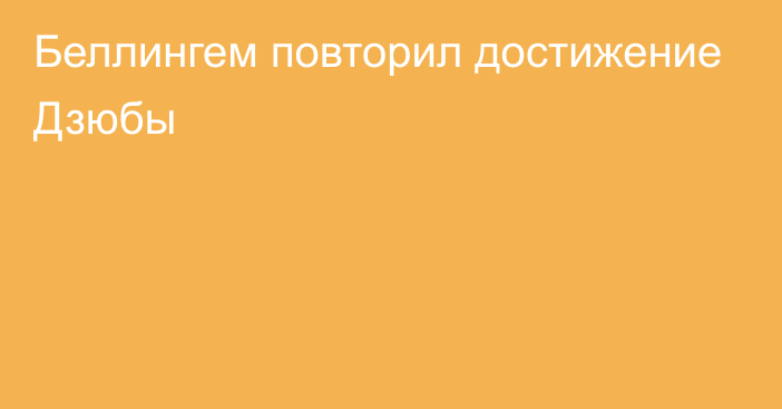 Беллингем повторил достижение Дзюбы