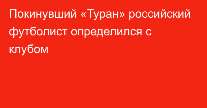 Покинувший «Туран» российский футболист определился с клубом