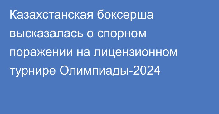 Казахстанская боксерша высказалась о спорном поражении на лицензионном турнире Олимпиады-2024