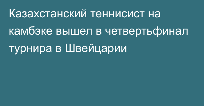 Казахстанский теннисист на камбэке вышел в четвертьфинал турнира в Швейцарии