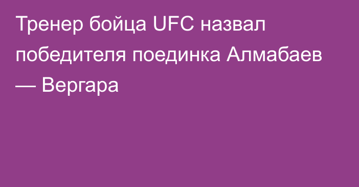 Тренер бойца UFC назвал победителя поединка Алмабаев — Вергара