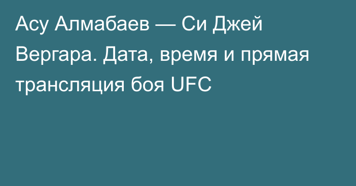 Асу Алмабаев — Си Джей Вергара. Дата, время и прямая трансляция боя UFC