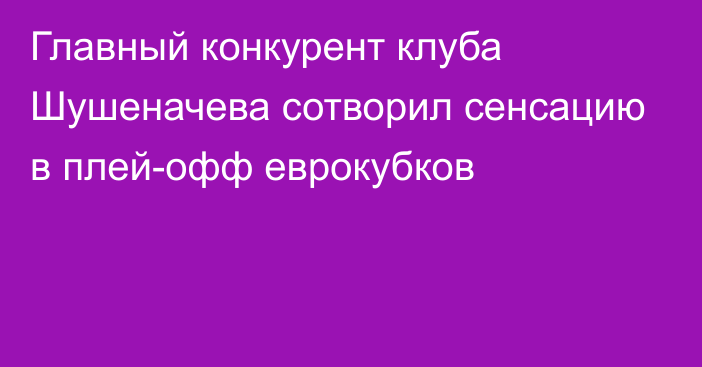 Главный конкурент клуба Шушеначева сотворил сенсацию в плей-офф еврокубков