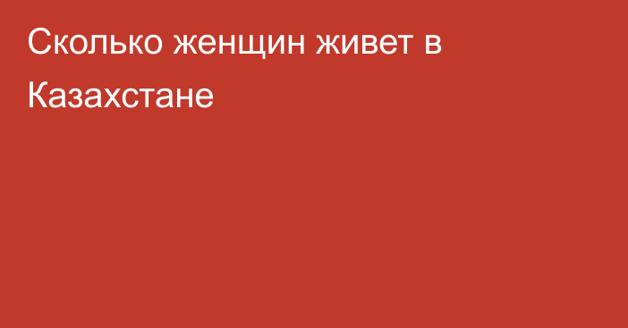 Сколько женщин живет в Казахстане