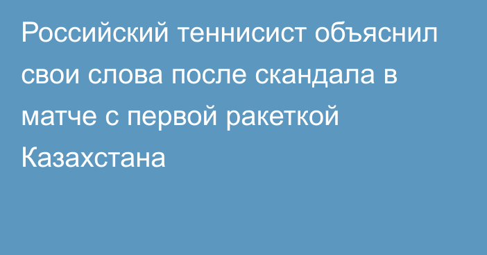 Российский теннисист объяснил свои слова после скандала в матче с первой ракеткой Казахстана