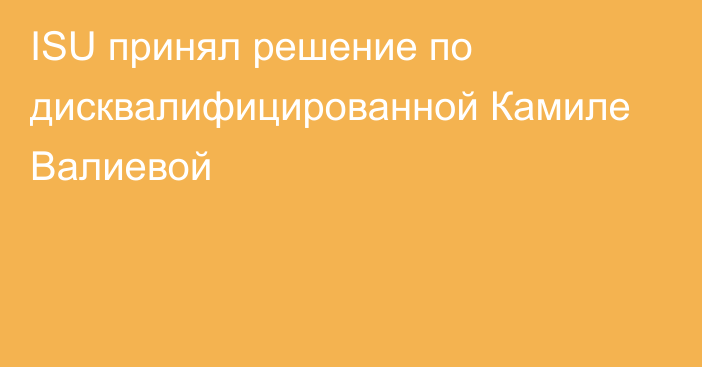 ISU принял решение по дисквалифицированной Камиле Валиевой