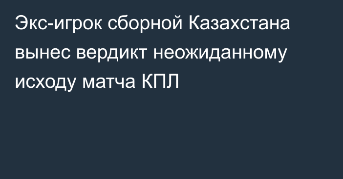 Экс-игрок сборной Казахстана вынес вердикт неожиданному исходу матча КПЛ