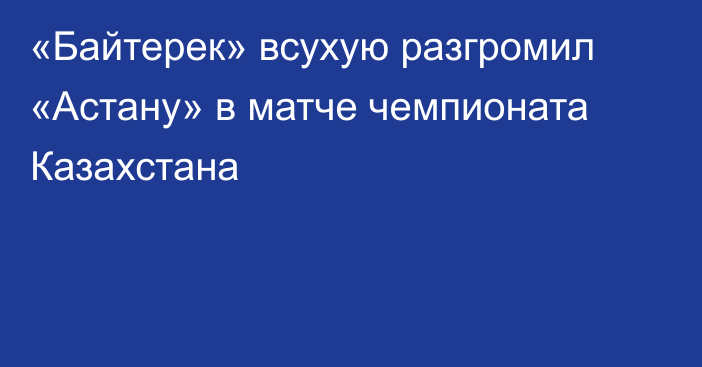 «Байтерек» всухую разгромил «Астану» в матче чемпионата Казахстана