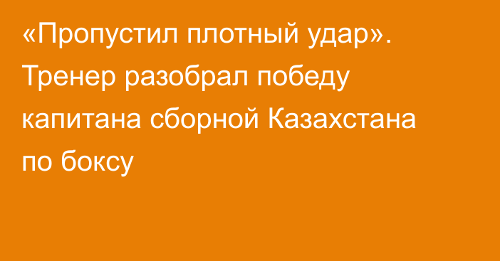 «Пропустил плотный удар». Тренер разобрал победу капитана сборной Казахстана по боксу