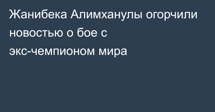 Жанибека Алимханулы огорчили новостью о бое с экс-чемпионом мира