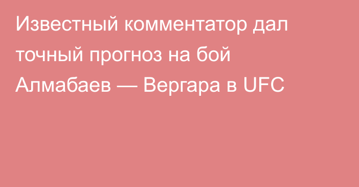 Известный комментатор дал точный прогноз на бой Алмабаев — Вергара в UFC