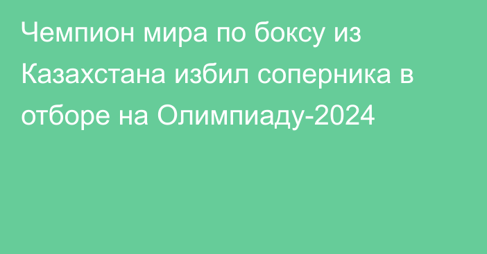 Чемпион мира по боксу из Казахстана избил соперника в отборе на Олимпиаду-2024