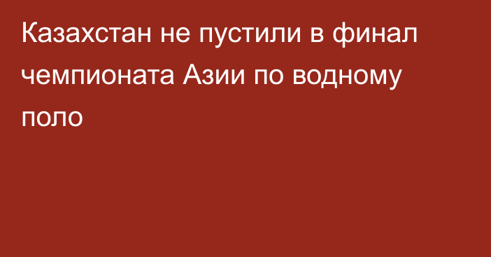 Казахстан не пустили в финал чемпионата Азии по водному поло