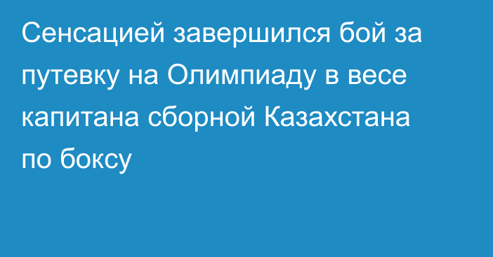 Сенсацией завершился бой за путевку на Олимпиаду в весе капитана сборной Казахстана по боксу