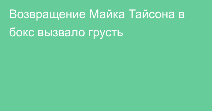 Возвращение Майка Тайсона в бокс вызвало грусть