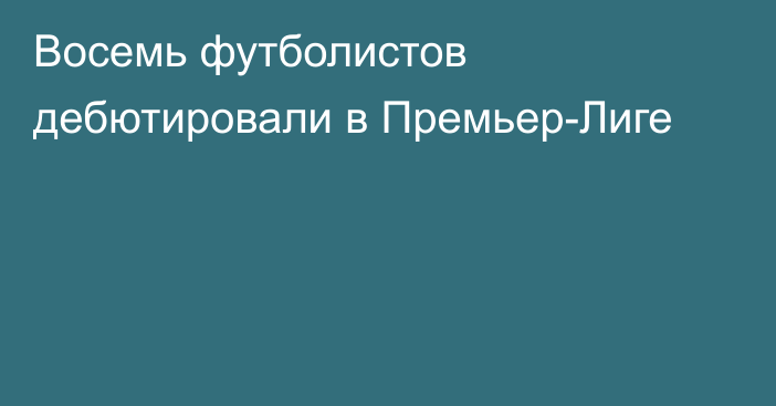 Восемь футболистов дебютировали в Премьер-Лиге