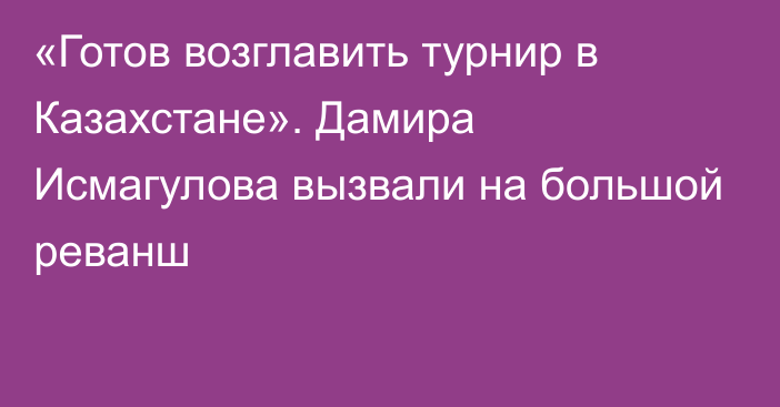 «Готов возглавить турнир в Казахстане». Дамира Исмагулова вызвали на большой реванш