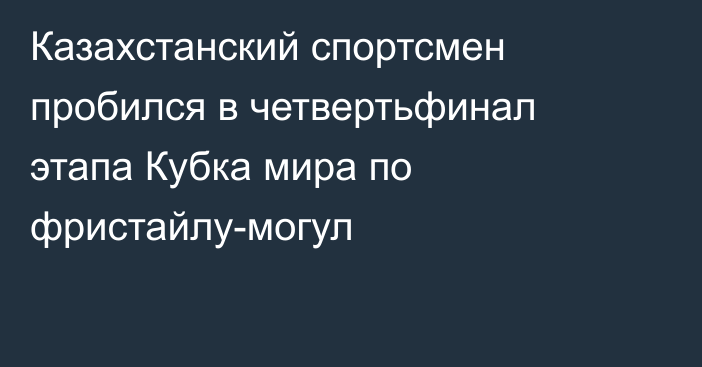 Казахстанский спортсмен пробился в четвертьфинал этапа Кубка мира по фристайлу-могул