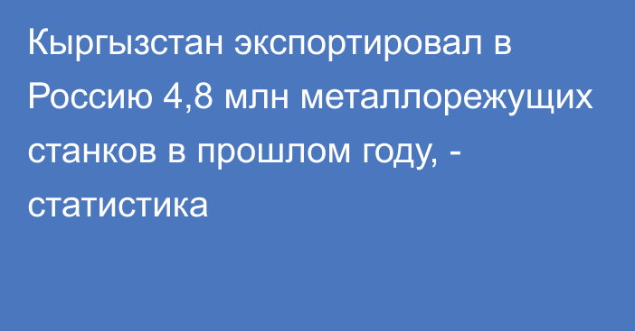 Кыргызстан экспортировал в Россию 4,8 млн металлорежущих станков в прошлом году, - статистика