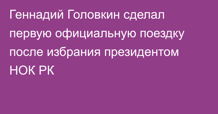 Геннадий Головкин сделал первую официальную поездку после избрания президентом НОК РК