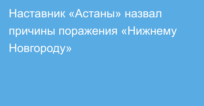 Наставник «Астаны» назвал причины поражения «Нижнему Новгороду»