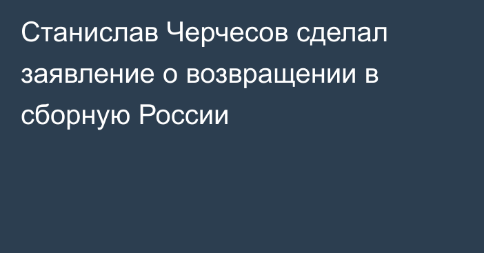 Станислав Черчесов сделал заявление о возвращении в сборную России