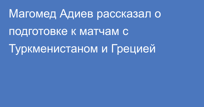 Магомед Адиев рассказал о подготовке к матчам с Туркменистаном и Грецией