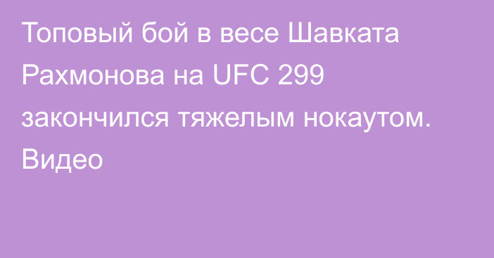 Топовый бой в весе Шавката Рахмонова на UFC 299 закончился тяжелым нокаутом. Видео