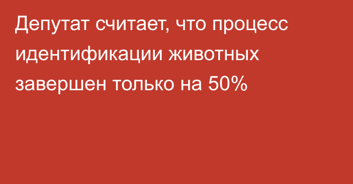 Депутат считает, что процесс идентификации животных завершен только на 50%