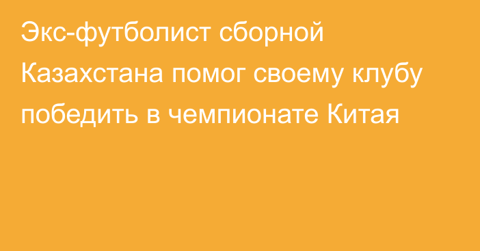 Экс-футболист сборной Казахстана помог своему клубу победить в чемпионате Китая