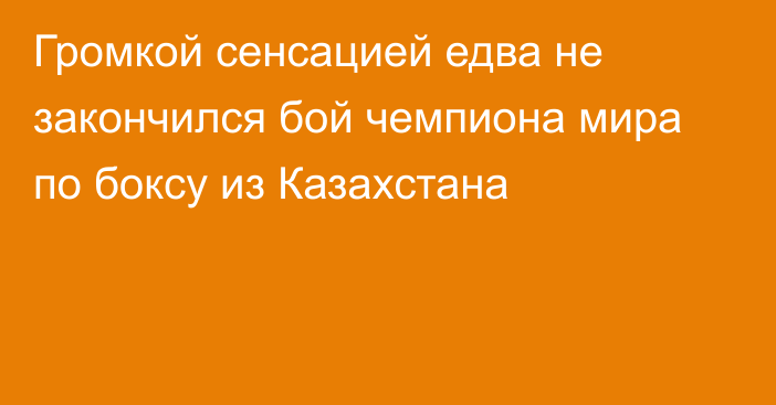 Громкой сенсацией едва не закончился бой чемпиона мира по боксу из Казахстана