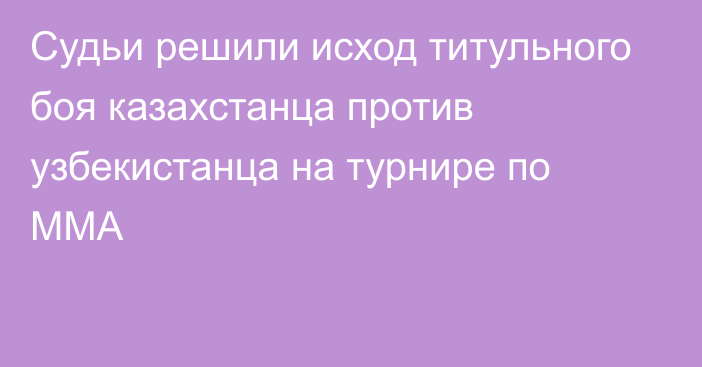 Судьи решили исход титульного боя казахстанца против узбекистанца на турнире по MMA