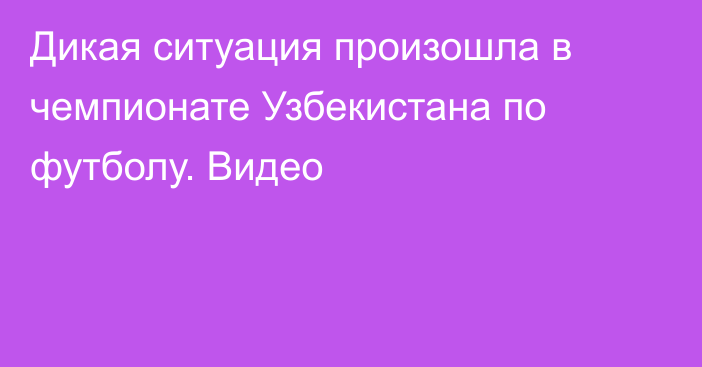 Дикая ситуация произошла в чемпионате Узбекистана по футболу. Видео