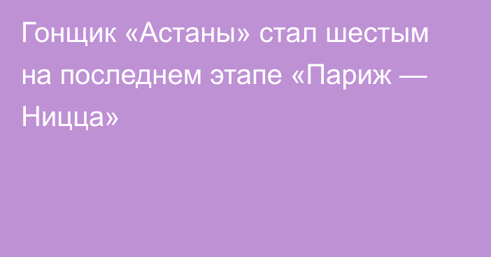 Гонщик «Астаны» стал шестым на последнем этапе «Париж — Ницца»