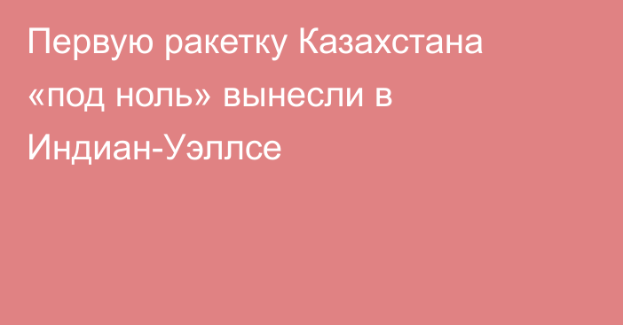 Первую ракетку Казахстана «под ноль» вынесли в Индиан-Уэллсе