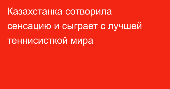 Казахстанка сотворила сенсацию и сыграет с лучшей теннисисткой мира