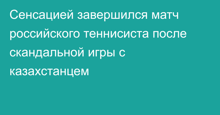 Сенсацией завершился матч российского теннисиста после скандальной игры с казахстанцем