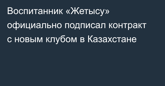 Воспитанник «Жетысу» официально подписал контракт с новым клубом в Казахстане