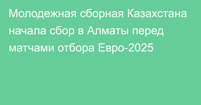 Молодежная сборная Казахстана начала сбор в Алматы перед матчами отбора Евро-2025