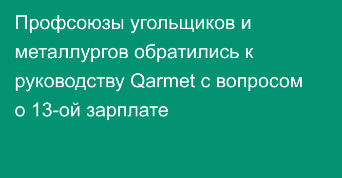Профсоюзы угольщиков и металлургов обратились к руководству Qarmet с вопросом о 13-ой зарплате