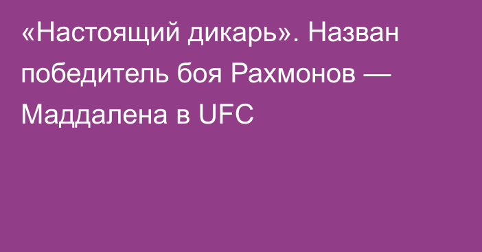 «Настоящий дикарь». Назван победитель боя Рахмонов — Маддалена в UFC