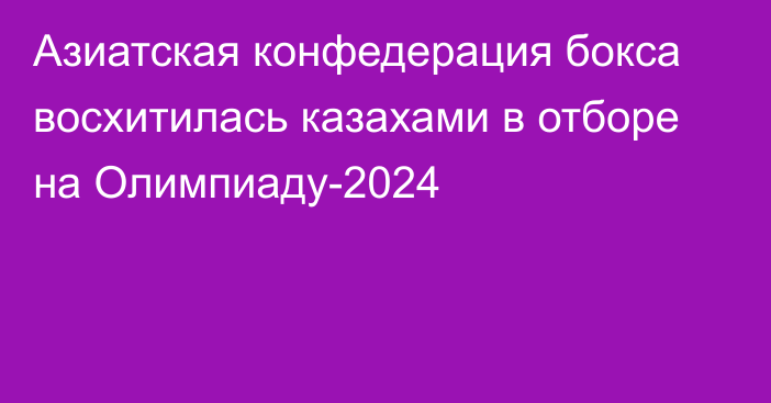 Азиатская конфедерация бокса восхитилась казахами в отборе на Олимпиаду-2024