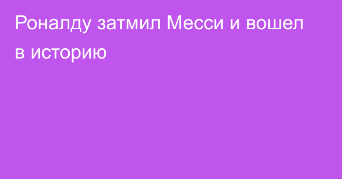 Роналду затмил Месси и вошел в историю