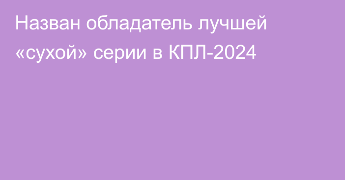 Назван обладатель лучшей «сухой» серии в КПЛ-2024