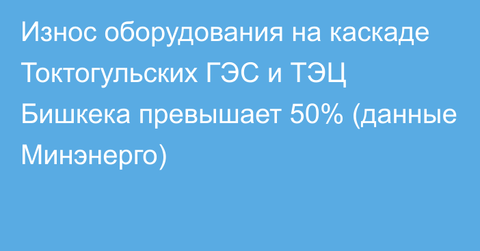 Износ оборудования на каскаде Токтогульских ГЭС и ТЭЦ Бишкека превышает 50% (данные Минэнерго)