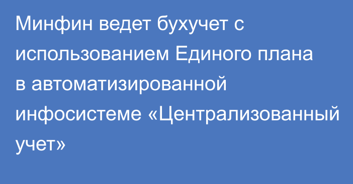 Минфин ведет бухучет с использованием Единого плана в автоматизированной инфосистеме «Централизованный учет»