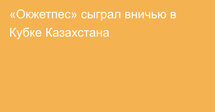 «Окжетпес» сыграл вничью в Кубке Казахстана