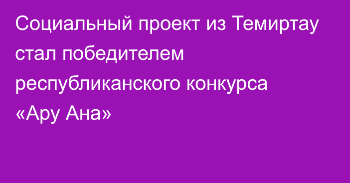 Социальный проект из Темиртау стал победителем республиканского конкурса «Ару Ана»