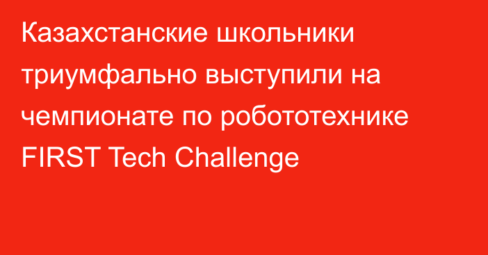Казахстанские школьники триумфально выступили на чемпионате по робототехнике FIRST Tech Challenge